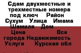 Сдам двухместные и трехместные номера под ключ. › Район ­ Сухум › Улица ­ Имама-Шамиля › Дом ­ 63 › Цена ­ 1000-1500 - Все города Недвижимость » Услуги   . Курская обл.